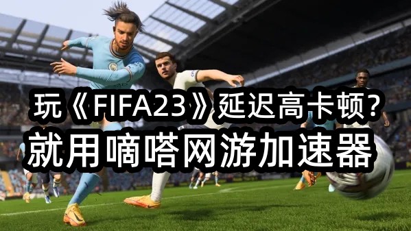 玩FIFA23就用嘀嗒加速器