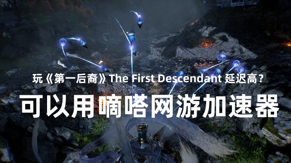 玩第一后裔The First Descendant就用嘀嗒加速器