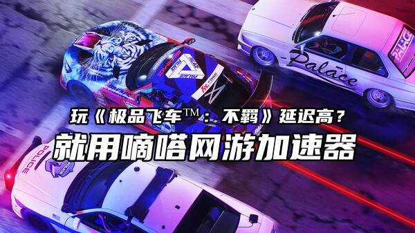 玩极品飞车™：不羁延迟高就用Lookcn网游加速器