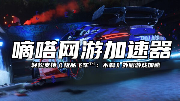 玩极品飞车™：不羁延迟高就用Lookcn网游加速器