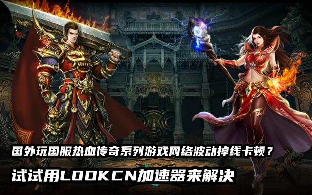 Lookcn加速器可以解决海外玩国服热血传奇系列游戏延迟高卡顿问题