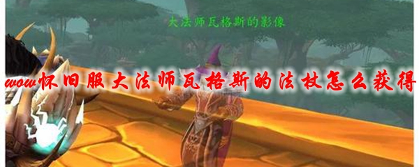 魔兽世界怀旧服大法师瓦格斯的法杖怎么获得