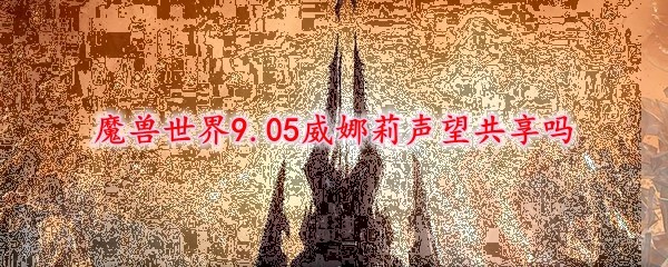 魔兽世界9.05威娜莉声望共享吗