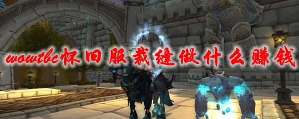 魔兽世界tbc怀旧服装裁缝做什么赚钱，Wowtbc怀旧服裁缝做什么挣钱