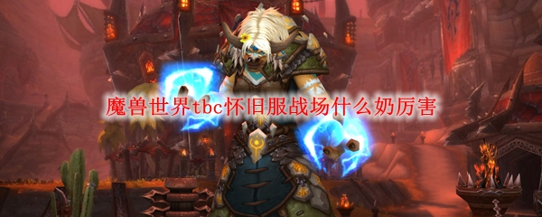 魔兽世界tbc怀旧服务战场什么奶厉害，Wowtbc怀旧服战场哪些奶强大