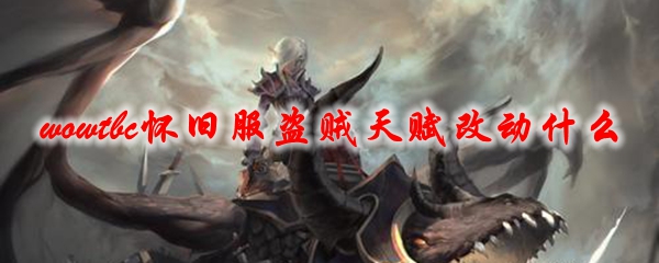 《魔兽世界》 tbc怀旧衣服贼天赋改变什么，tbc怀旧服盗贼技能修改哪些