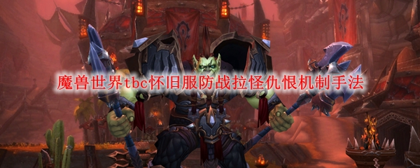 魔兽世界tbc怀旧服防战怪恨机制，Wowtbc怀旧服防战引怪憎恨体制技巧