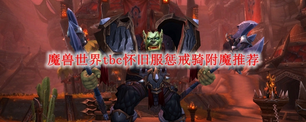 魔兽世界tbc怀旧服惩罚骑行结界推荐，Wowtbc怀旧服惩戒骑附魔武器强烈推荐