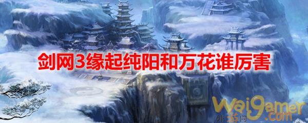 剑网3缘起纯阳和万花谁厉害