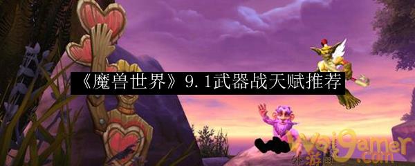 《魔兽世界》9.1武器战天赋推荐