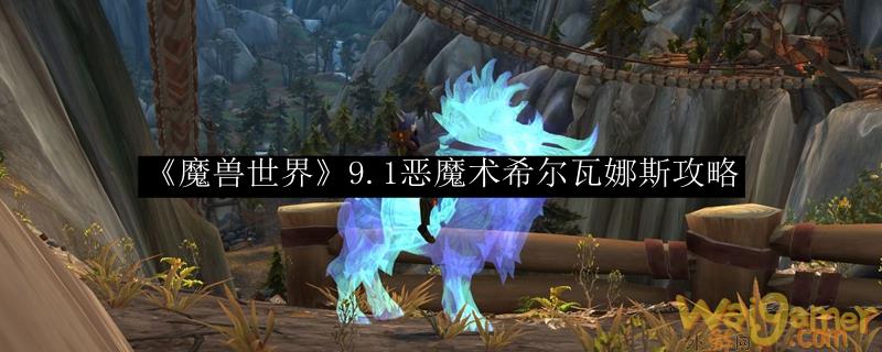 《魔兽世界》9.1恶魔术希尔瓦娜斯攻略