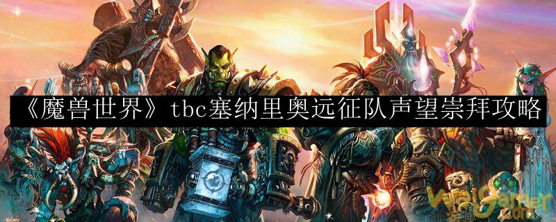 《魔兽世界》tbc塞纳里奥远征队声望崇拜攻略