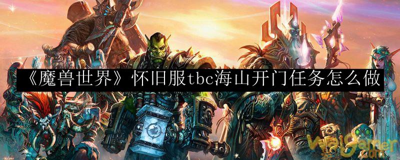 《魔兽世界》怀旧服tbc海山开门任务怎么做