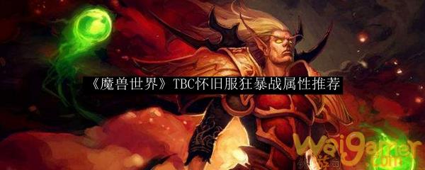 《魔兽世界》TBC怀旧服狂暴战属性推荐