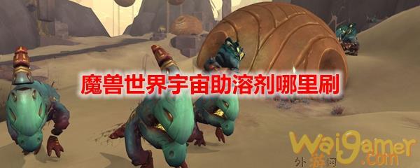 魔兽世界宇宙助溶剂哪里刷
