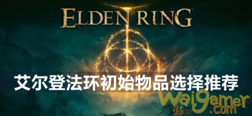 艾尔登法环初始物品选什么 初始遗物选择推荐