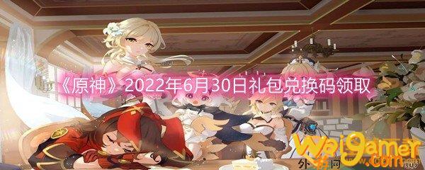 《原神》2022年6月30日礼包兑换码领取(原神2022永久兑换码10000原石)