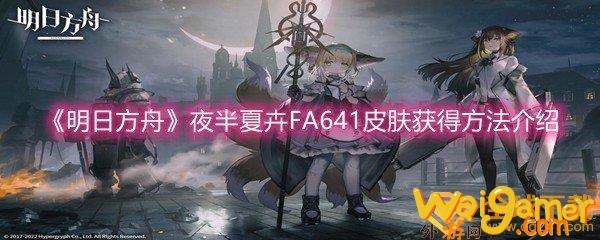 《明日方舟》夜半夏卉FA641皮肤获得技巧详解，明日方舟夜半如何获得