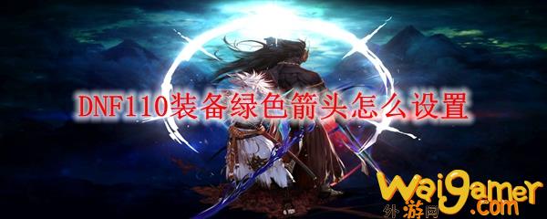 DNF110装备绿色箭头怎么设置(dnf110装备掉落表)