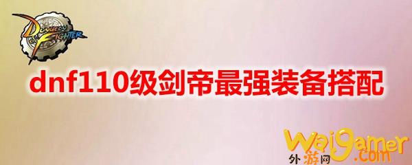 dnf110级剑帝最强装备搭配(dnf110级剑影最强搭配)