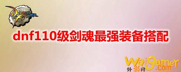 dnf110级剑魂最强装备搭配(dnf110级剑宗装备推荐)