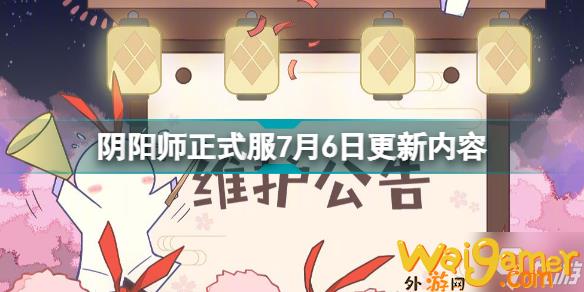 阴阳师正式服7月6日更新什么阴阳师正式服7月6日更新内容，阴阳师7月新服
