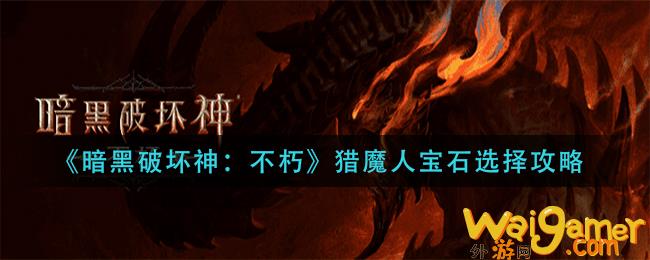 暗黑破坏神不朽猎魔人宝石怎么选择(暗黑破坏神不朽猎魔人传奇装备)