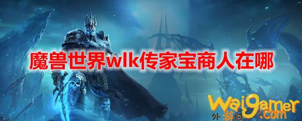 魔兽世界wlk传家宝商人在哪(魔兽世界WLK套装图片)
