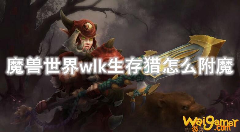魔兽世界wlk生存猎怎么附魔(魔兽世界WLK怀旧服)