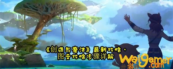 《创造与魔法》最新攻略，图文攻略步骤详解