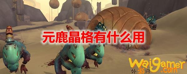 魔兽世界元鹿晶格有什么用