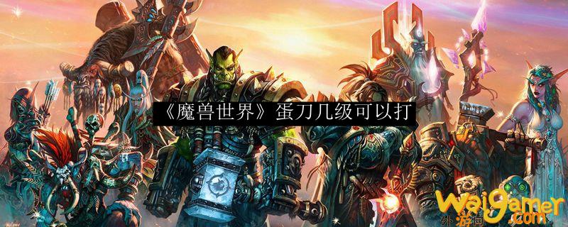 《魔兽世界》蛋刀几级可以打