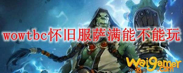 魔兽世界tbc怀旧服萨满能不能玩
