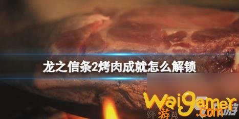 龙之信条2烤肉成就怎么解锁 (龙之信条2 烤肉)