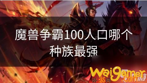 魔兽争霸100人口哪个种族最强，魔兽争霸100人口大战