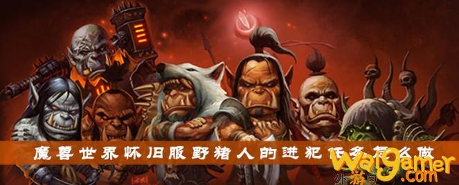 魔兽世界怀旧服野猪人的进犯任务完成攻略_wishdown.com