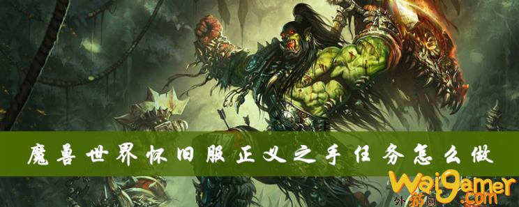 魔兽世界怀旧服正义之手任务完成教程，魔兽世界怀旧服正义试炼