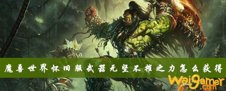 魔兽世界怀旧服武器无坚不摧之力获取教程，魔兽世界怀旧服武器战