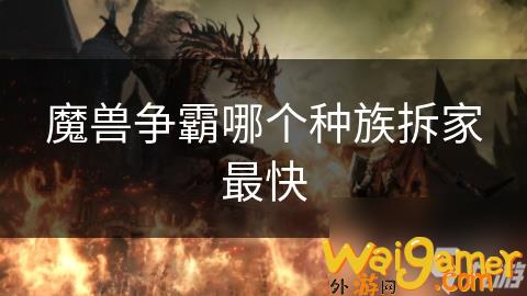 魔兽争霸哪个种族拆家最快，魔兽争霸哪个种族容易上手