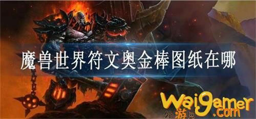 魔兽世界符文奥金棒图纸位置分享里魔兽世界符文奥金棒图纸获取教程一览，魔兽世界符文奥金棒位置分享学