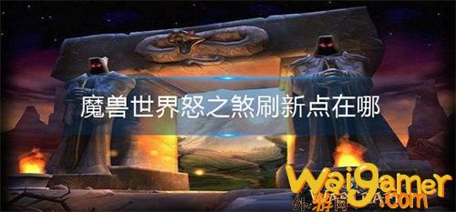 魔兽世界怒之煞刷新点位置分享?魔兽世界怒之煞刷新点位置一览，魔兽世界怒之煞刷新位置