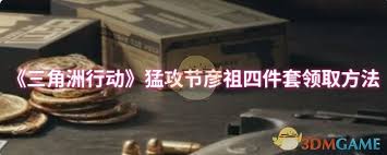 三角洲行动猛攻节彦祖四件套如何领取(三角洲行动下载)