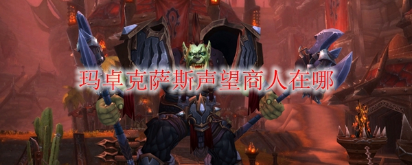 《魔兽世界》玛卓克萨斯声望商人在哪(玛卓克萨斯盟约任务线)