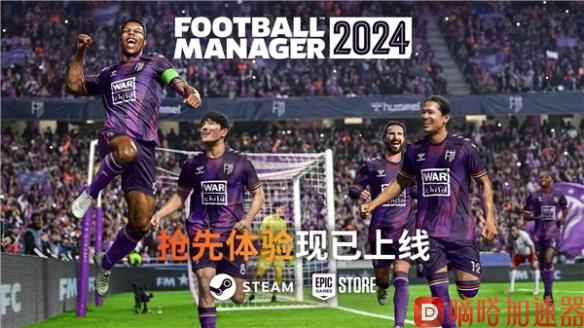 《足球经理2024》抢先体验现已在Steam和Epic上线！(足球经理2022手机版中文)